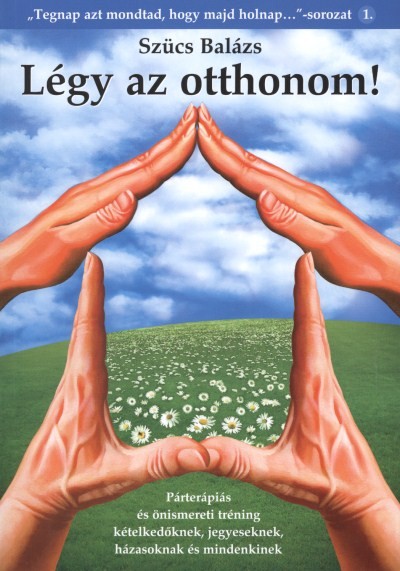 LÉGY AZ OTTHONOM! /PÁRTERÁPIÁS ÉS ÖNISMERETI TRÉNING KÉTELKEDŐKNEK, JEGYESEKNEK, HÁZASOKNAK ÉS MINDE