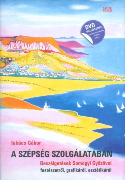 A SZÉPSÉG SZOLGÁLATÁBAN /BESZÉLGETÉSEK SOMOGYI GYŐZŐVEL FESTÉSZETRŐL, GRAFIKÁRÓL, ESZTÉTIKÁRÓL