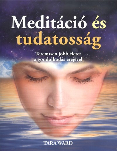 Meditáció és tudatosság /Teremtsen jobb életet a gondolkodás erejével