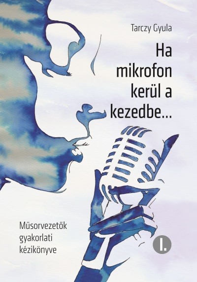 Ha mikrofon kerül a kezedbe . . . /Műsorvezetők gyakorlati kézikönyve i.