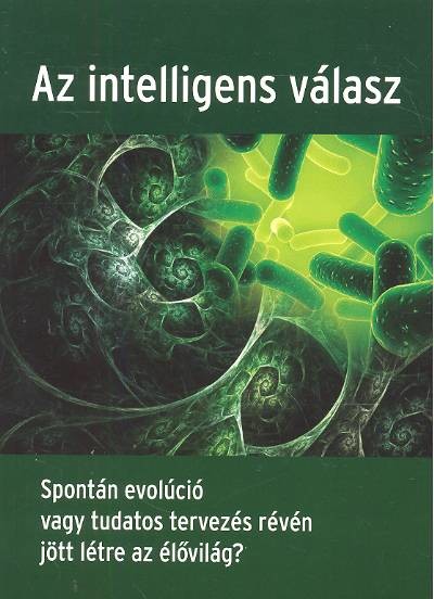 AZ INTELLIGENS VÁLASZ /SPONTÁN EVOLÚCIÓ VAGY TUDATOS TERVEZÉS RÉVÉN JÖTT LÉTRE AZ ÉLŐVILÁG?
