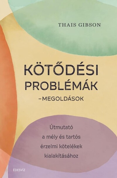 Kötődési problémák - Megoldások - Útmutató a mély és tartós érzelmi kötelékek kialakításához