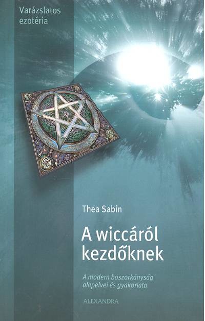 A WICCÁRÓL KEZDŐKNEK /A MODERN BOSZORKÁNYSÁG ALAPELVEI ÉS GYAKORLATA