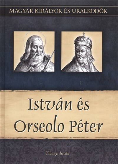 ISTVÁN ÉS ORSEOLO PÉTER /MAGYAR KIRÁLYOK ÉS URALKODÓK 2.
