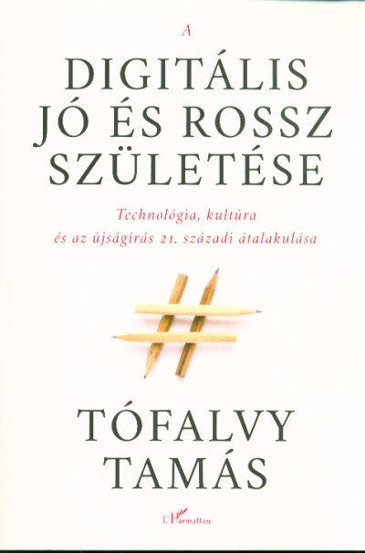 A DIGITÁLIS JÓ ÉS ROSSZ SZÜLETÉSE /TECHNOLÓGIA, KULTÚRA ÉS AZ ÚJSÁGÍRÁS 21. SZÁZADI ÁTALAKULÁSA