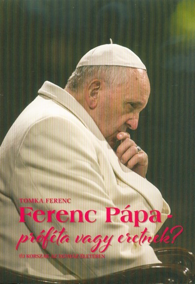 Ferenc pápa - próféta vagy eretnek? /Új korszak az egyház életében