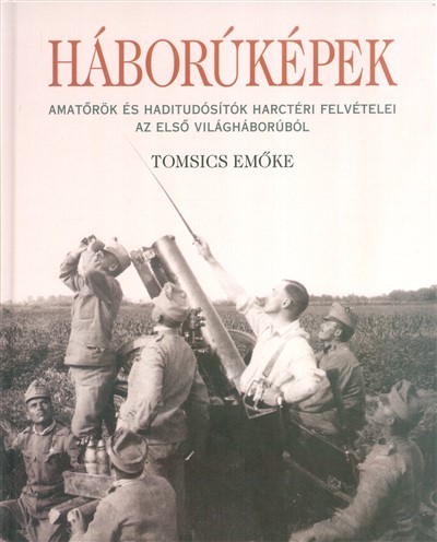 Háborúképek /Amatőrök és haditudósító harctéri felvételei az első világháborúból