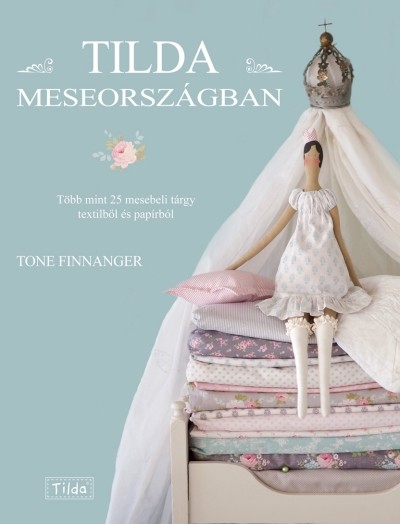 TILDA MESEORSZÁGBAN - TÖBB MINT 25 MESEBELI TÁRGY TEXTILBŐL ÉS PAPÍRBÓL /TILDA