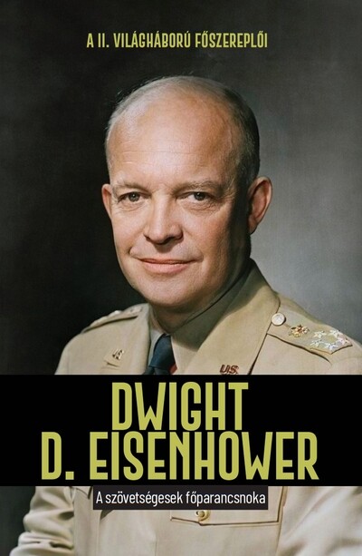 Dwight D. Eisenhower - A szövetségesek főparancsnoka - A II. világháború főszereplői