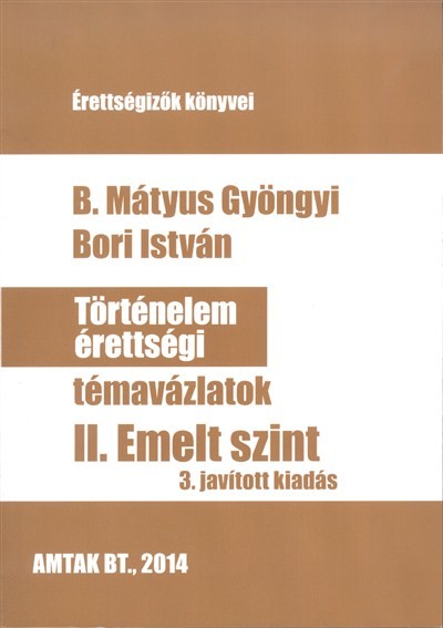 TÖRTÉNELEM ÉRETTSÉGI TÉMAVÁZLATOK II. /EMELT SZINT (3. JAVÍTOTT KIADÁS)