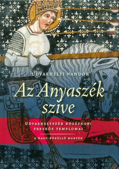 Az Anyaszék szíve /Udvarhelyszék középkori freskós templomai - A Nagy-Küküllő mentén