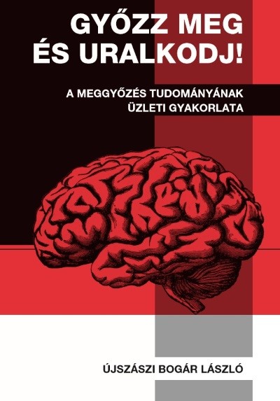 Győzz meg és uralkodj! - A meggyőzés tudományának üzleti gyakorlata