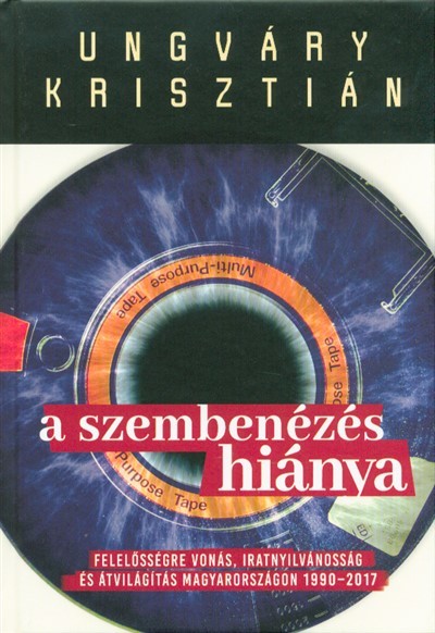 A szembenézés hiánya /Felelőségre vonás, iratnyilvánosság és átvilágítás Magyarországon 1990-2017.