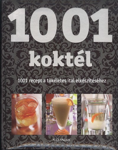 1001 KOKTÉL /1001 RECEPT A TÖKÉLETES ITAL ELKÉSZÍTÉSÉHEZ