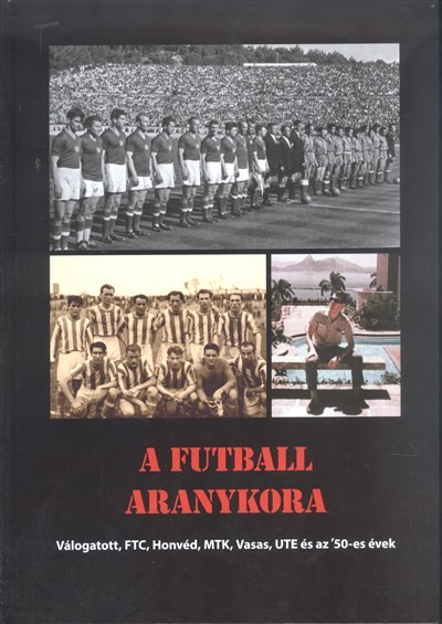 A FUTBALL ARANYKORA /VÁLOGATOTT, FTC, HONVÉD, MTK, VASAS, UTE ÉS AZ `50-ES ÉVEK