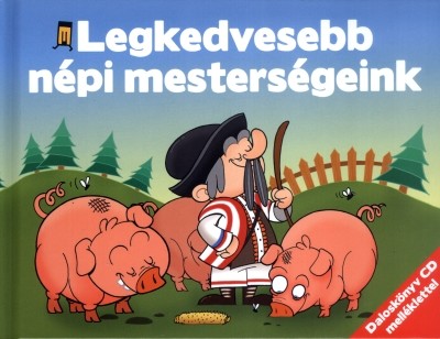 A LEGKEDVESEBB NÉPI MESTERSÉGEINK /DALOSKÖNYV CD MELLÉKLETTEL