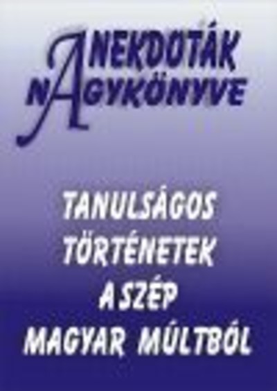 Anekdoták nagykönyve /Tanulságos történetek a szép magyar múltból