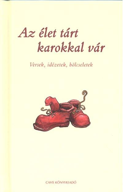 AZ ÉLET TÁRT KAROKKAL VÁR /VERSEK, IDÉZETEK, BÖLCSELETEK