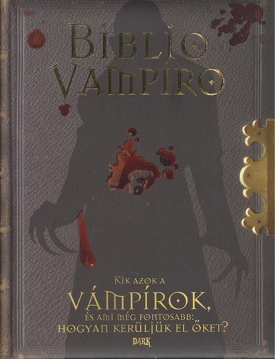 BIBLIO VAMPIRO /KIK AZOK A VÁMPÍROK, ÉS AMI MÉG FONTOSABB, HOGYAN KERÜLJÜK EL ŐKET?