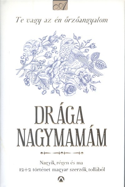 Drága nagymamám - Te vagy az én őrzőangyalom /Nagyik régen és ma, 12+2 történet magyar szerzőktől