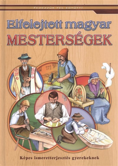 ELFELEJTETT MAGYAR MESTERSÉGEK /KÉPES ISMERETTERJESZTÉS GYEREKEKNEK