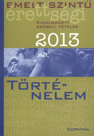 EMELT SZINTŰ ÉRETTSÉGI 2013. /TÖRTÉNELEM - KIDOLGOZOTT SZÓBELI TÉTELEK