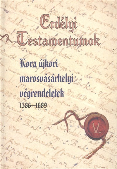 ERDÉLYI TESTAMENTUMOK /KORA ÚJKORI MAROSVÁSÁRHELYI VÉGRENDELETEK 1586-1689.