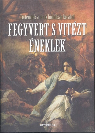 FEGYVERT ÉS VITÉZT ÉNEKLEK /TÖRTÉNETEK A TÖRÖK HÓDOLTSÁG KORÁBÓL