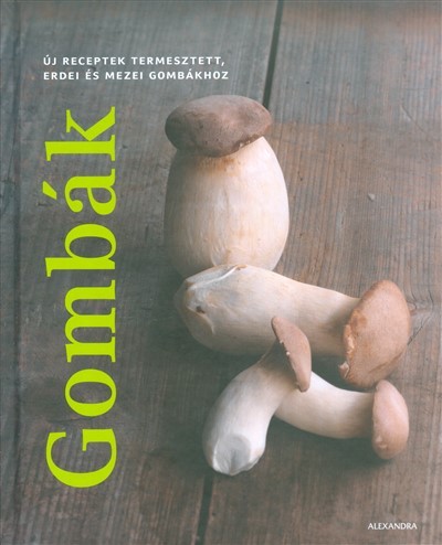 Gombák /Új receptek termesztett, erdei és mezei gombákhoz