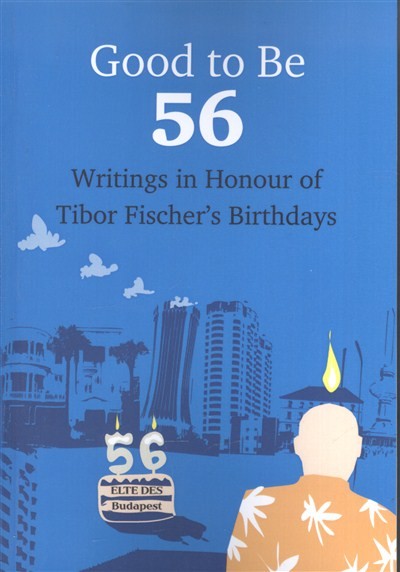 GOOD TO BE 56 /WRITINGS IN HONOUR OF TIBOR FISCHER`S BIRTHDAYS