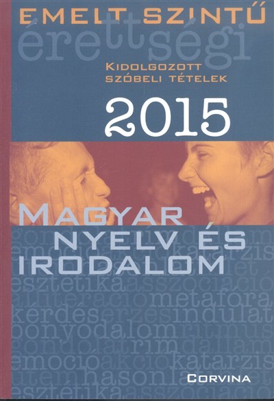 MAGYAR NYELV ÉS IRODALOM 2015. /EMELT SZINTŰ ÉRETTSÉGI - KIDOLGOZOTT SZÓBELI TÉTELEK