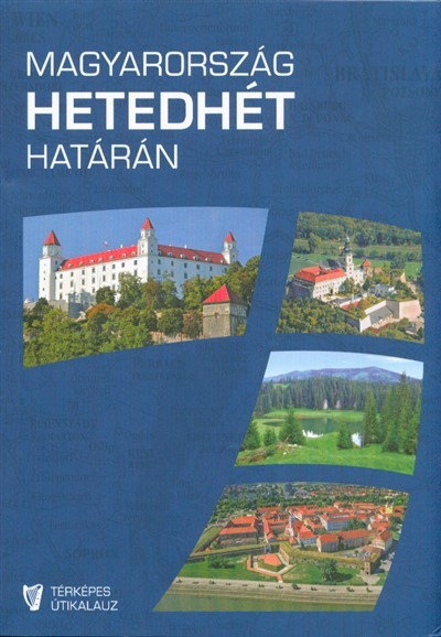 MAGYARORSZÁG HETEDHÉT HATÁRÁN - TÉRKÉPES ÚTIKALAUZ