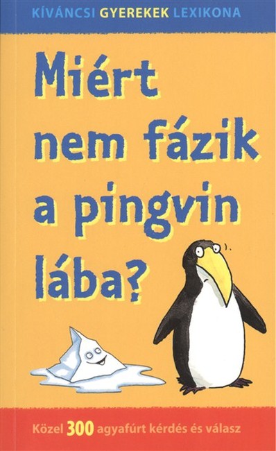 MIÉRT NEM FÁZIK A PINGVIN LÁBA? /KÖZEL 300 AGYAFÚRT KÉRDÉS ÉS VÁLASZ