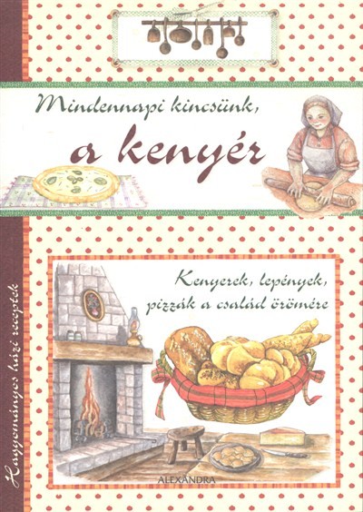 Mindennapi kincsünk a kenyér /Hagyományos házi receptek