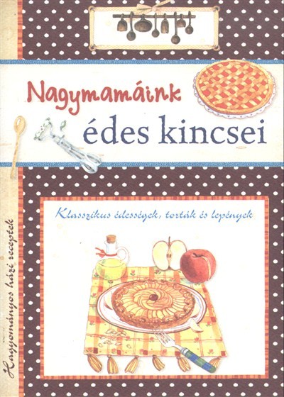 Nagymamáink édes kincsei /Klasszikus édességek, torták és lepények