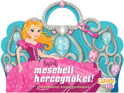 Rajzolj mesebeli hercegnőket! Csilivili Lili /Öltöztetőkönyv kreatív gyerekeknek