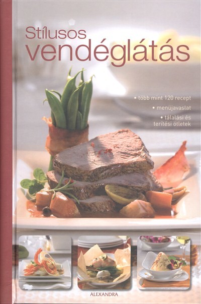 STÍLUSOS VENDÉGLÁTÁS /TÖBB MINT 120 RECEPT - MENÜJAVASLAT - TÁLALÁSI ÉS TERÍTÉSI ÖTLETEK