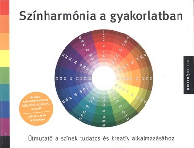 SZÍNHARMÓNIA A GYAKORLATBAN /ÚTMUTATÓ A SZÍNEK TUDATOS ÉS KREATÍV ALKALMAZÁSÁHOZ