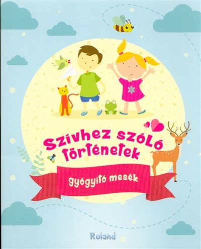 SZÍVHEZ SZÓLÓ TÖRTÉNETEK /GYÓGYÍTÓ MESÉK