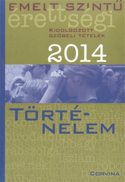 TÖRTÉNELEM 2014. /EMELT SZINTŰ ÉRETTSÉGI - KIDOLGOZOTT SZÓBELI TÉTELEK