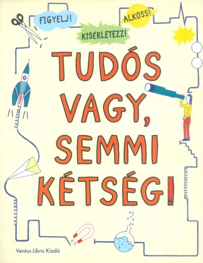 Tudós vagy, semmi kétség! /Figyelj! kísérletezz! alkoss!