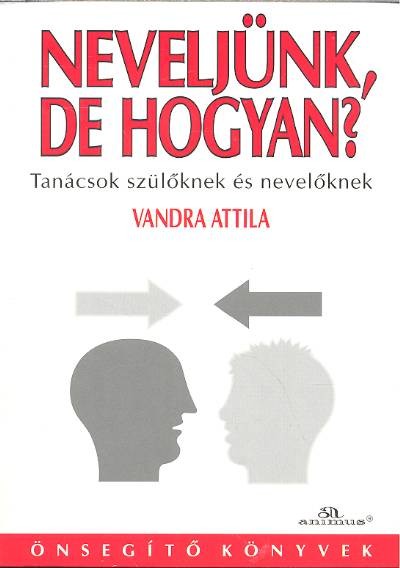 NEVELJÜNK, DE HOGYAN? /TANÁCSOK SZÜLŐKNEK ÉS NEVELŐKNEK