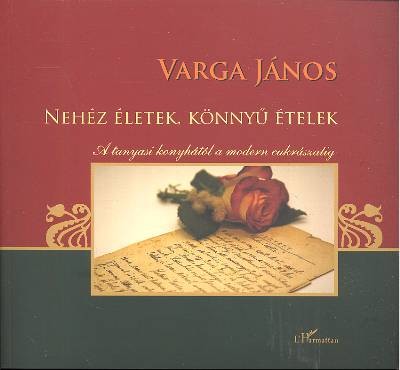 NEHÉZ ÉLETEK, KÖNNYŰ ÉTELEK /A TANYASI KONYHÁTÓL A MODERN CUKRÁSZATIG