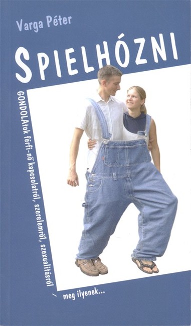 Spielhózni /Gondolatok férfi-nő kapcsolatról, szerelemről, szexualitásról meg ilyenek...