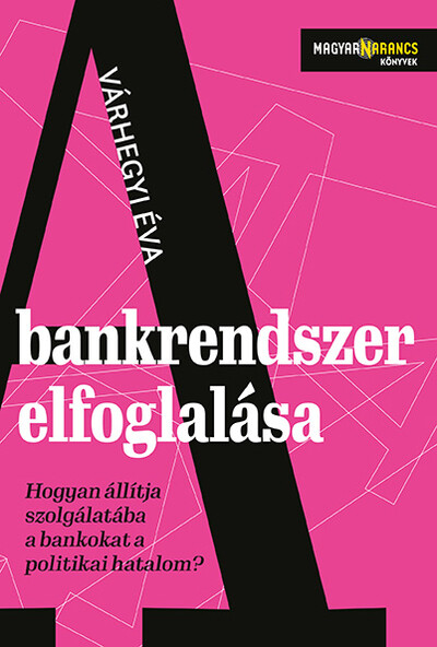 A bankrendszer elfoglalása - Hogyan állítja szolgálatába a bankokat a politikai hatalom - Magyar Narancs Könyvek