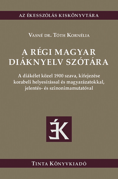 A régi magyar diáknyelv szótára - A diákélet közel 1900 szava, kifejezése korabeli helyesírással és magyarázatokkal, jelentés- és szinonimamutatóval - Az ékesszólás kiskönyvtára