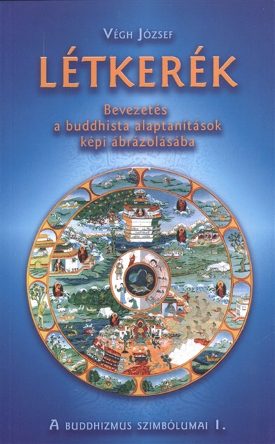 LÉTKERÉK - BEVEZETÉS A BUDDHISTA ALAPTANÍTÁSOK KÉP ÁBRÁZOLÁSÁBA /A BUDDHIZMUS SZIMBÓLUMAI I.