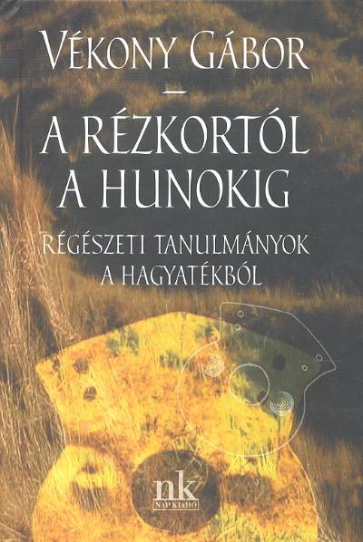 A RÉZKORTÓL A HUNOKIG /RÉGÉSZETI TANULMÁNYOK A HAGYATÉKBÓL