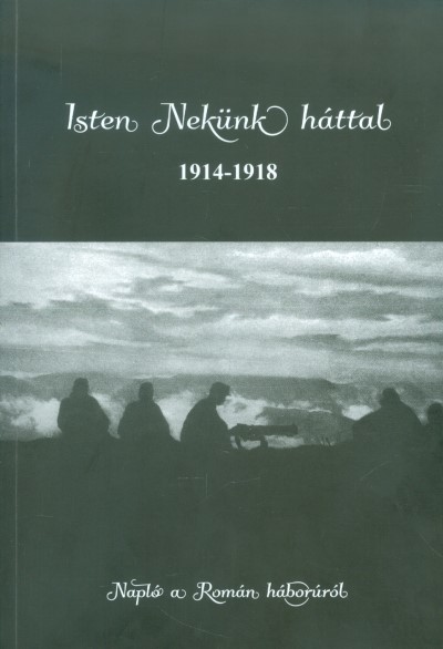 Isten nekünk háttal 1914-1918 /Napló a román háborúról