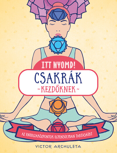 Itt nyomd! - Csakrák kezdőknek - Az energiaközpontok egyensúlyban tartásáért